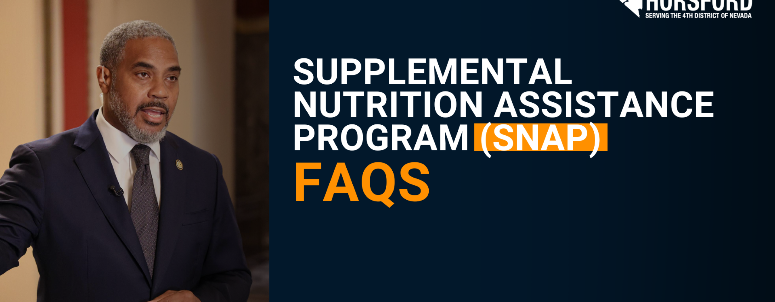 Congressman Steven Horsford stands indoors wearing a navy blue suit, white shirt, and dark tie, speaking with one hand raised. To his right, text reads: “Supplemental Nutrition Assistance Program (SNAP) FAQs.” In the top right corner is the Congressman’s official logo, which includes the outline of Nevada and the words “Congressman Steven Horsford — Serving the 4th District of Nevada.” The background is dark blue with white and orange text.
